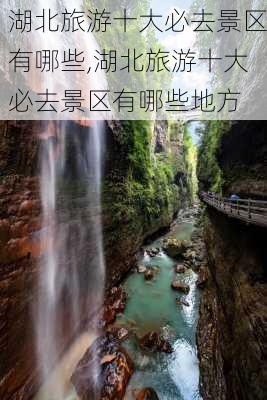 湖北旅游十大必去景区有哪些,湖北旅游十大必去景区有哪些地方