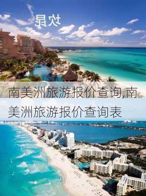 南美洲旅游报价查询,南美洲旅游报价查询表