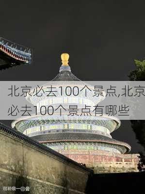 北京必去100个景点,北京必去100个景点有哪些