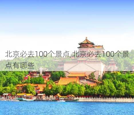 北京必去100个景点,北京必去100个景点有哪些