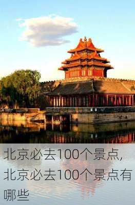 北京必去100个景点,北京必去100个景点有哪些