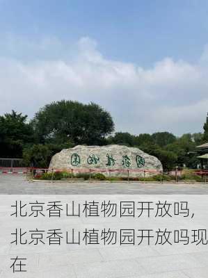 北京香山植物园开放吗,北京香山植物园开放吗现在