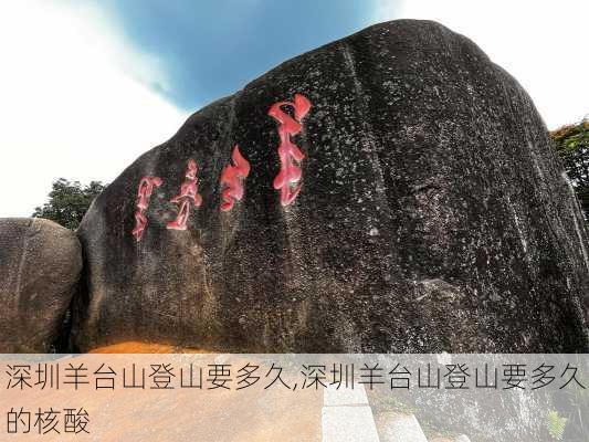 深圳羊台山登山要多久,深圳羊台山登山要多久的核酸