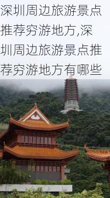 深圳周边旅游景点推荐穷游地方,深圳周边旅游景点推荐穷游地方有哪些